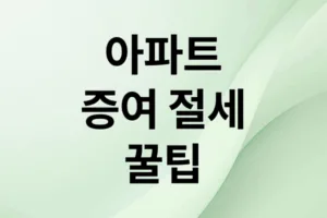 아파트 증여 절세 가이드: 상속 vs 양도, 현명한 선택은?