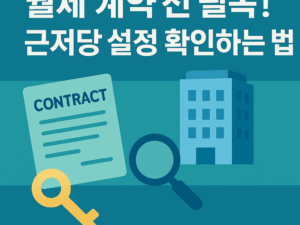 월세 계약 전 필독! 근저당 설정 아파트 안전하게 확인하는 법