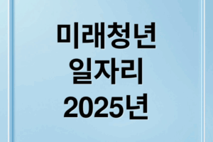 2025 미래청년일자리사업: 자격, 혜택, 신청 완벽 가이드
