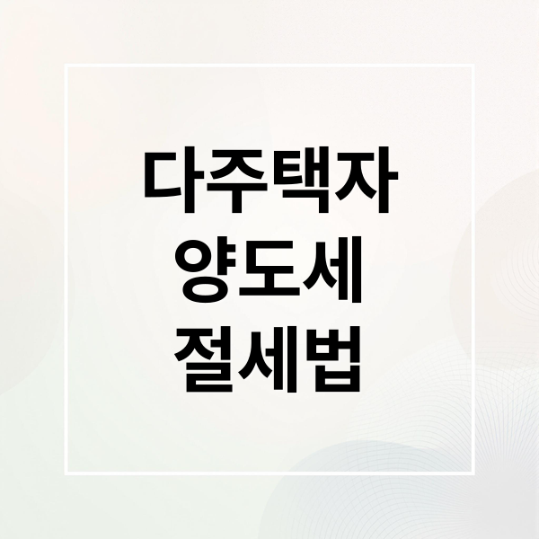 다주택자 양도세 A to Z: 중과, 절세, 최신 정보 완벽 정리