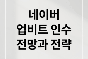 네이버, 두나무(업비트) 인수 배경부터 미래 전망, 투자 전략 A to Z