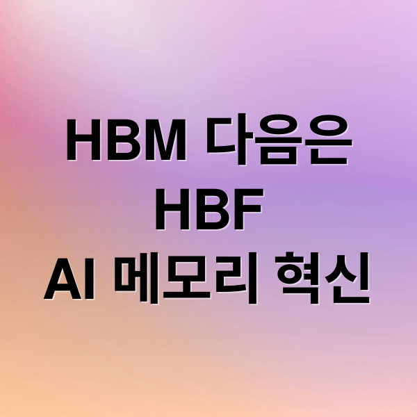 HBF란 무엇인가? HBM 차이점부터 관련주까지 차세대 AI 메모리 혁신 총정리