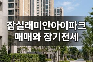 잠실래미안아이파크 분양가·평면도부터 장기전세 자격까지, 매매·임대 전 확인할 기준